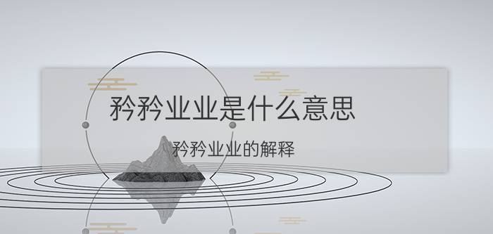 矜矜业业是什么意思 矜矜业业的解释